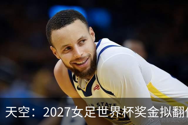 天空：2027女足世界杯奖金拟翻倍至2.2亿美元，但仍远低于男足