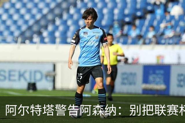 阿尔特塔警告阿森纳：别把联赛杯当成走过场