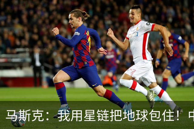 马斯克：我用星链把地球包住！中国：用高轨卫星，从外面把你包住