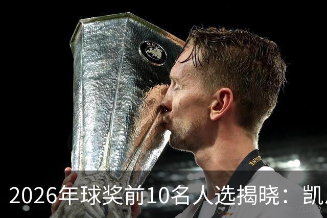 2026年球奖前10名人选揭晓：凯恩、亚马尔、梅西、哈兰德在列